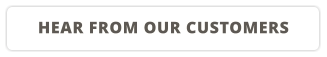 HEAR FROM OUR CUSTOMERS