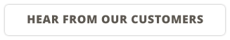 HEAR FROM OUR CUSTOMERS